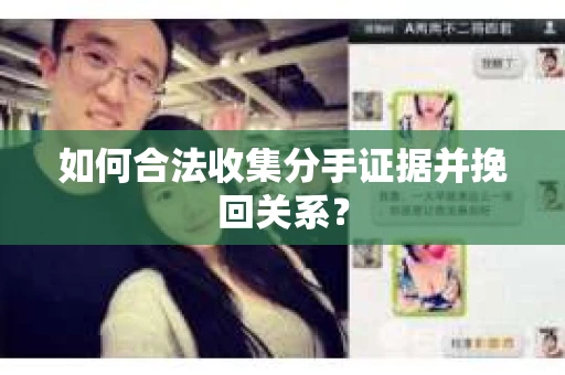 如何合法收集分手证据并挽回关系? 如何合法收集分手证据并挽回关系?