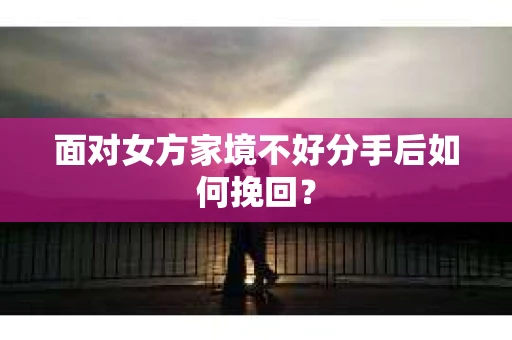 面对女方家境不好分手后如何挽回？