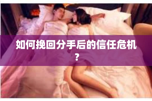 如何挽回分手后的信任危机？