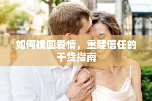 如何挽回爱情，重建信任的干货指南