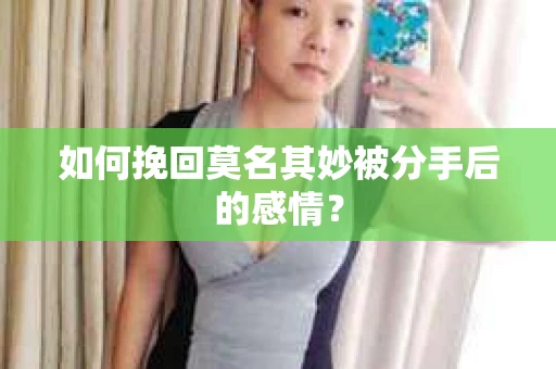 如何挽回莫名其妙被分手后的感情？