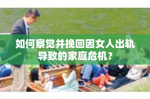 如何察觉并挽回因女人出轨导致的家庭危机？