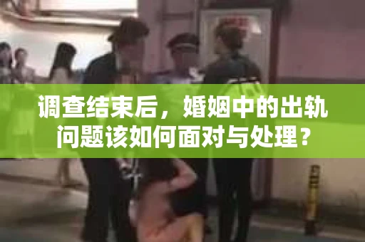 调查结束后，婚姻中的出轨问题该如何面对与处理？