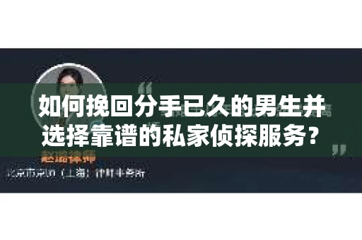 如何挽回分手已久的男生并选择靠谱的私家侦探服务？