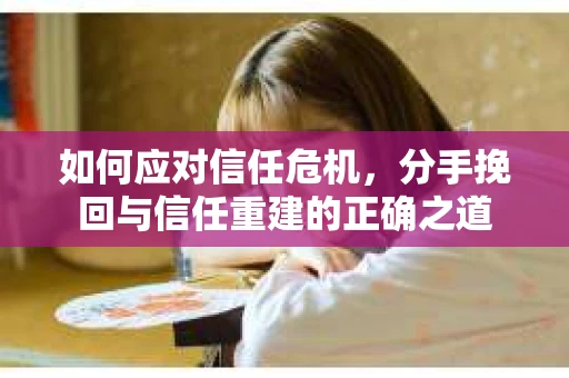 如何应对信任危机，分手挽回与信任重建的正确之道