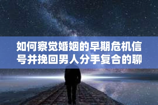 如何察觉婚姻的早期危机信号并挽回男人分手复合的聊天技巧？