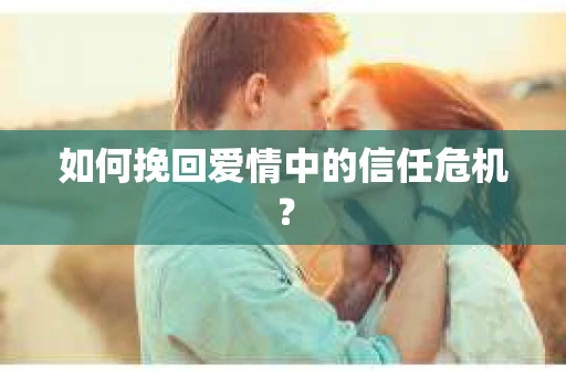 如何挽回爱情中的信任危机？