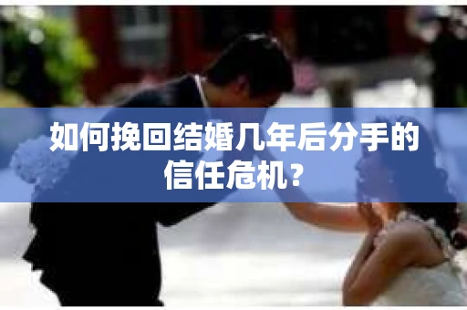 如何挽回结婚几年后分手的信任危机？
