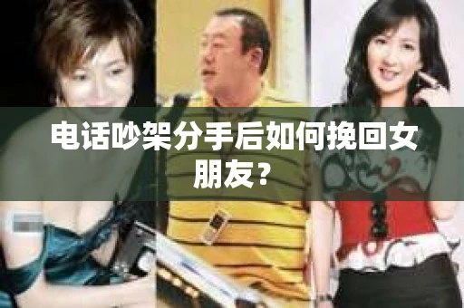 电话吵架分手后如何挽回女朋友? 电话吵架分手后如何挽回女朋友?