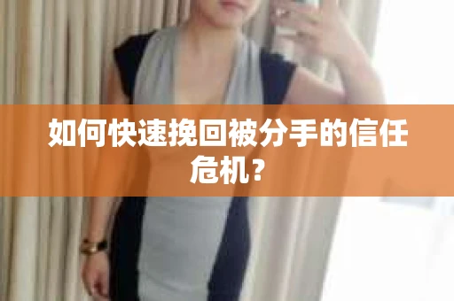 如何快速挽回被分手的信任危机？