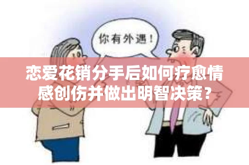 恋爱花销分手后如何疗愈情感创伤并做出明智决策？