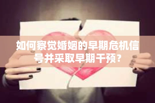 如何察觉婚姻的早期危机信号并采取早期干预？