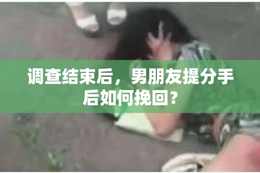 调查结束后，男朋友提分手后如何挽回？
