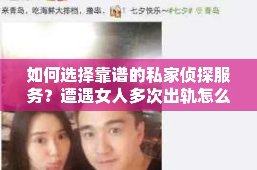 如何选择靠谱的私家侦探服务？遭遇女人多次出轨怎么办？