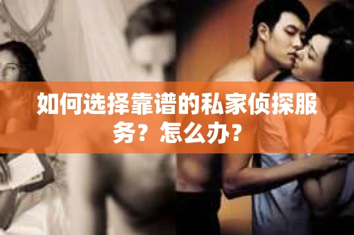 如何选择靠谱的私家侦探服务？怎么办？