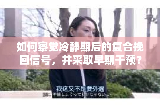 如何察觉冷静期后的复合挽回信号，并采取早期干预？