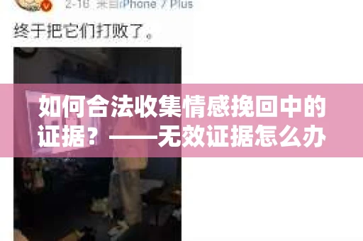 如何合法收集情感挽回中的证据?——无效证据怎么办? 如何合法收集情感挽回中的证据?——无效证据怎么办?