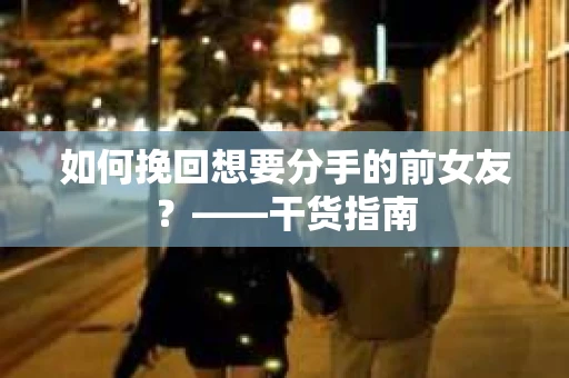 如何挽回想要分手的前女友？——干货指南