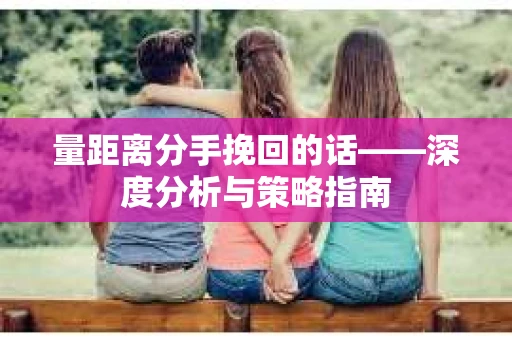 量距离分手挽回的话——深度分析与策略指南