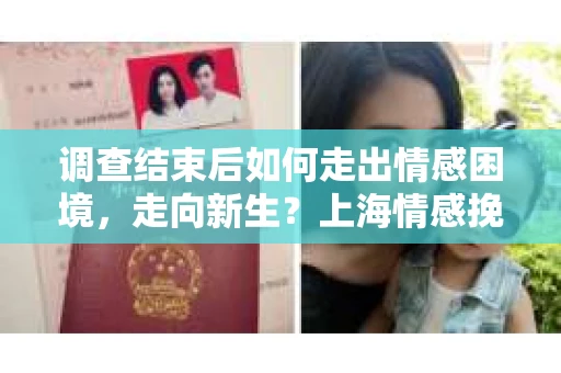 调查结束后如何走出情感困境,走向新生?上海情感挽回婚姻公司给出的专业建议 调查结束后如何走出情感困境,走向新生?上海情感挽回婚姻公司给出的专业建议