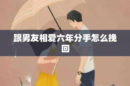 跟男友相爱六年分手怎么挽回