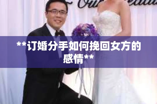 **订婚分手如何挽回女方的感情**