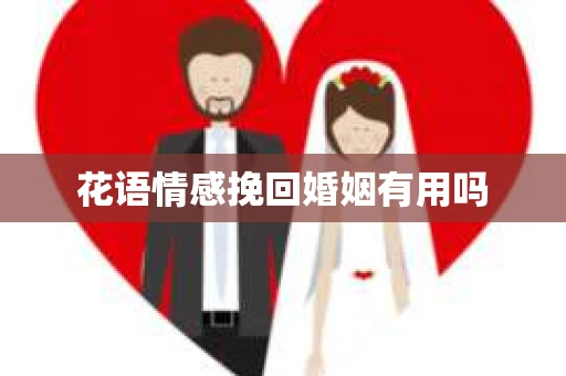 花语情感挽回婚姻有用吗 花语情感挽回婚姻有用吗