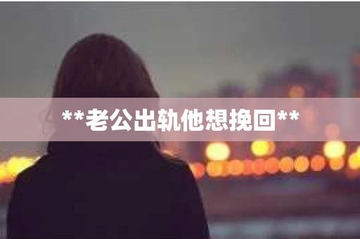 **老公出轨他想挽回**