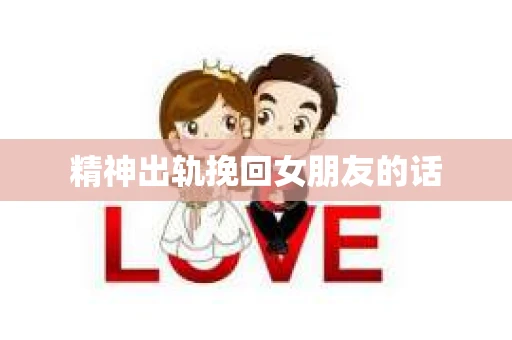 精神出轨挽回女朋友的话