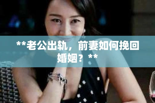 **老公出轨，前妻如何挽回婚姻？**