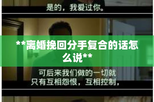 **离婚挽回分手复合的话怎么说**