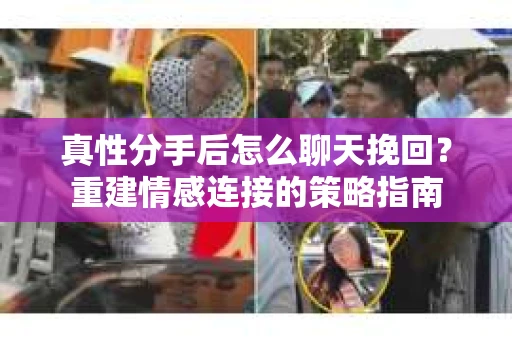 真性分手后怎么聊天挽回？重建情感连接的策略指南