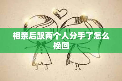 相亲后跟两个人分手了怎么挽回