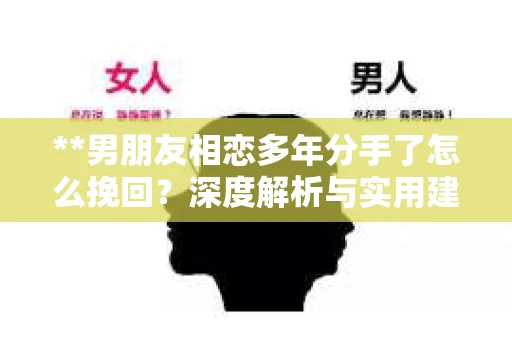 **男朋友相恋多年分手了怎么挽回？深度解析与实用建议**