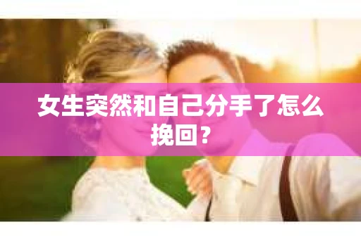 女生突然和自己分手了怎么挽回? 女生突然和自己分手了怎么挽回?