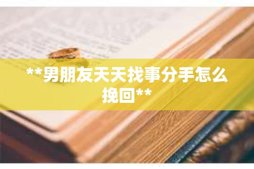 **男朋友天天找事分手怎么挽回**