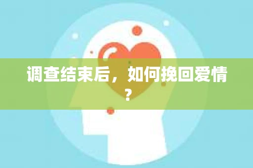 调查结束后，如何挽回爱情？