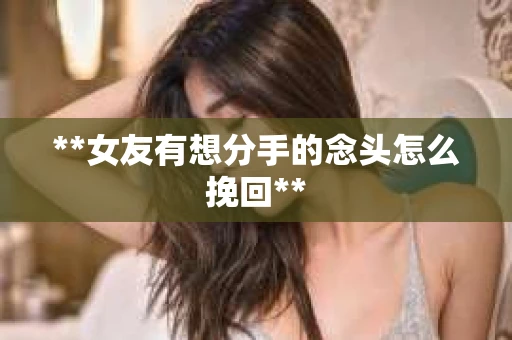 **女友有想分手的念头怎么挽回**