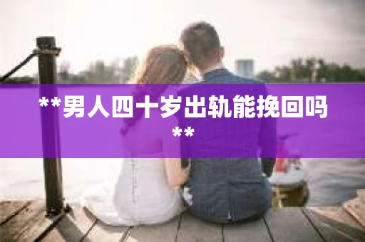 **男人四十岁出轨能挽回吗**
