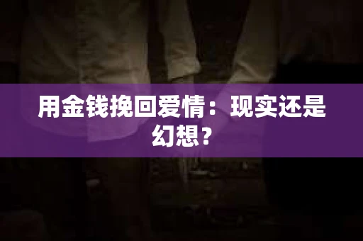 用金钱挽回爱情：现实还是幻想？