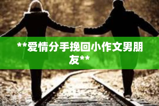 **爱情分手挽回小作文男朋友**