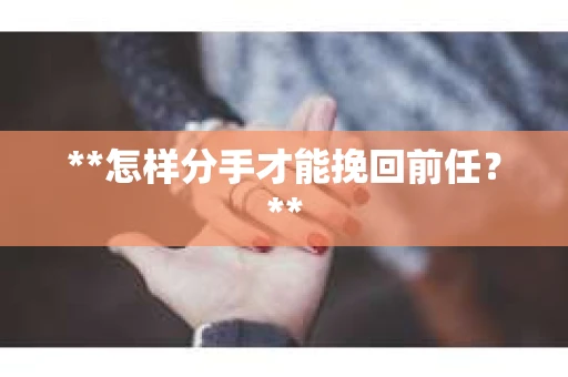 **怎样分手才能挽回前任？**