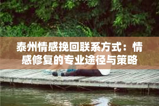 泰州情感挽回联系方式：情感修复的专业途径与策略