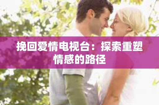 挽回爱情电视台：探索重塑情感的路径