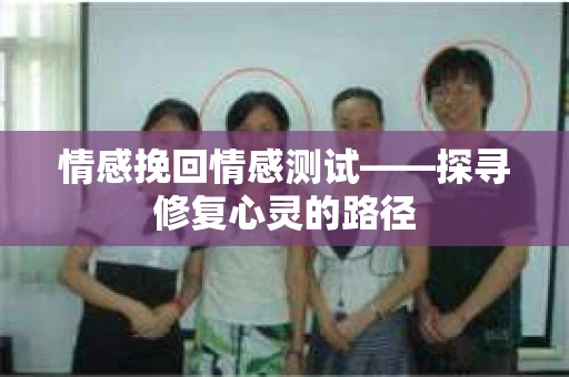 情感挽回情感测试——探寻修复心灵的路径