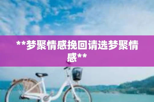 **梦聚情感挽回请选梦聚情感**