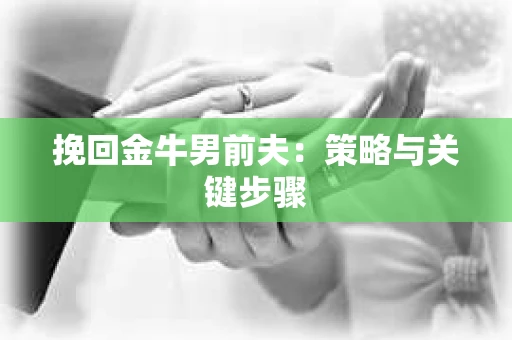 挽回金牛男前夫：策略与关键步骤