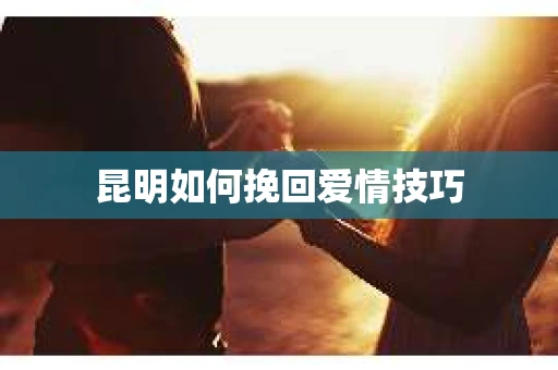 昆明如何挽回爱情技巧