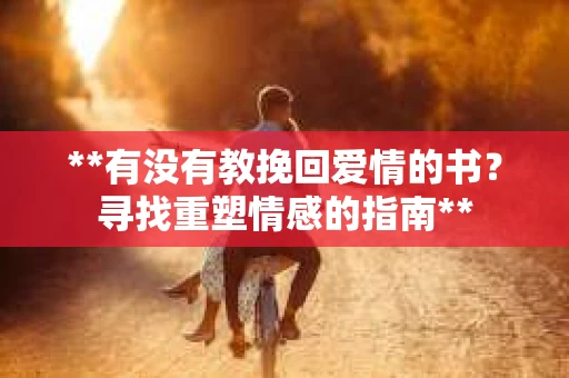 **有没有教挽回爱情的书？寻找重塑情感的指南**