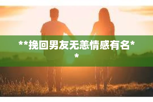 **挽回男友无恙情感有名**
